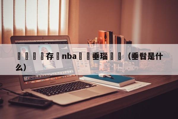 鏂楃悆鐩存挱nba鍏嶈垂瑙傜湅（垂髫是什么）