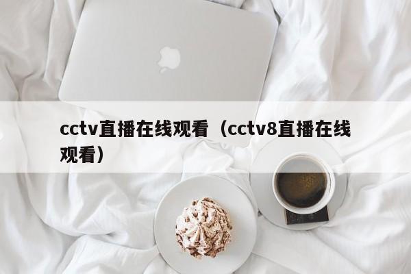 cctv直播在线观看（cctv8直播在线观看）