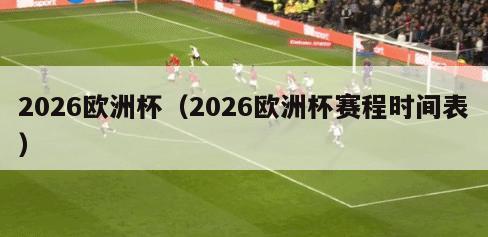 2026欧洲杯（2026欧洲杯赛程时间表）