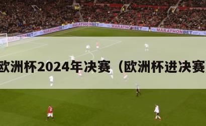 欧洲杯2024年决赛（欧洲杯进决赛）