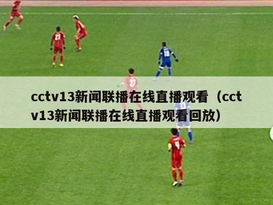 cctv13新闻联播在线直播观看（cctv13新闻联播在线直播观看回放）